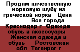 Продам качественную норковую шубу из греческой норки › Цена ­ 40 000 - Все города, Краснодар г. Одежда, обувь и аксессуары » Женская одежда и обувь   . Ростовская обл.,Таганрог г.